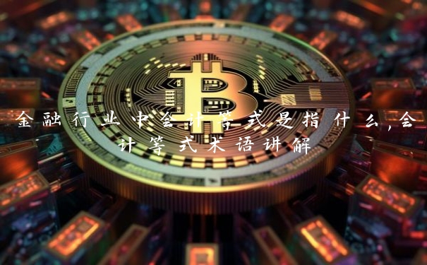 金融行业中会计等式是指什么,会计等式术语讲解