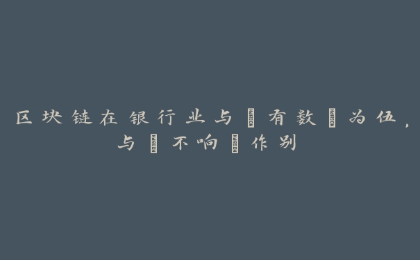 区块链在银行业与“有数”为伍，与“不响”作别