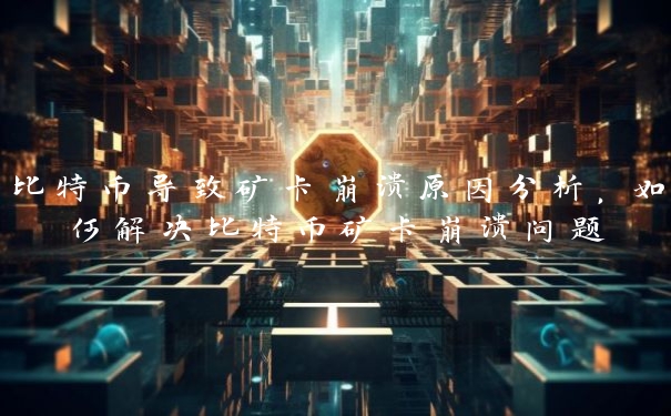 比特币导致矿卡崩溃原因分析，如何解决比特币矿卡崩溃问题