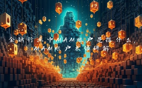 金融行业中MAM账户是指什么,MAM账户术语讲解