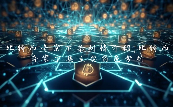 比特币奇案下集剧情介绍,比特币奇案下集主要角色分析
