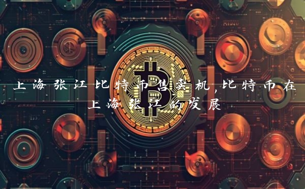 上海张江比特币售卖机,比特币在上海张江的发展