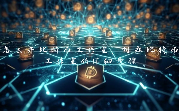 怎么开比特币工作室，创办比特币工作室的详细步骤