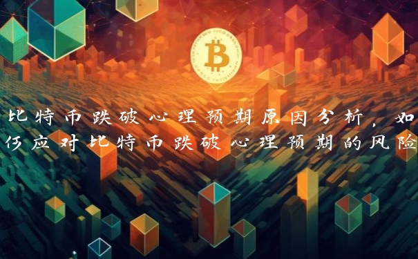 比特币跌破心理预期原因分析，如何应对比特币跌破心理预期的风险