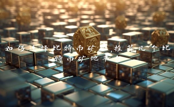 如何选择比特币矿池,推荐几个比特币矿池平台
