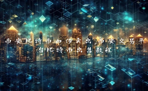 币安比特币如何卖出,币安交易平台比特币出售教程