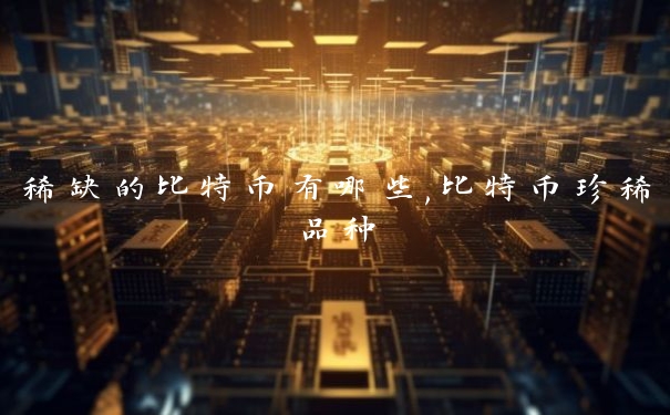稀缺的比特币有哪些,比特币珍稀品种