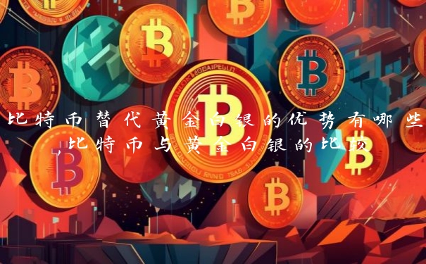 比特币替代黄金白银的优势有哪些,比特币与黄金白银的比较