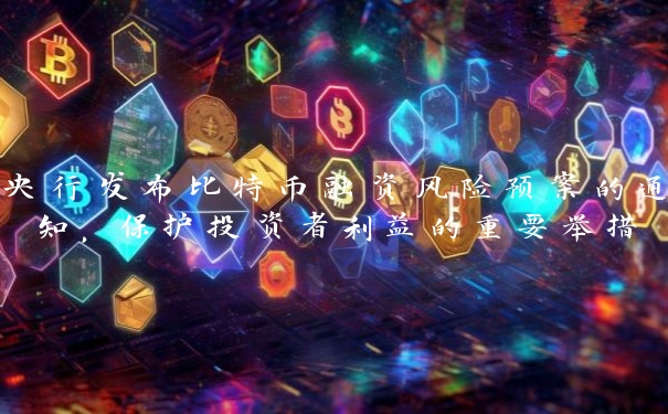 央行发布比特币融资风险预案的通知，保护投资者利益的重要举措