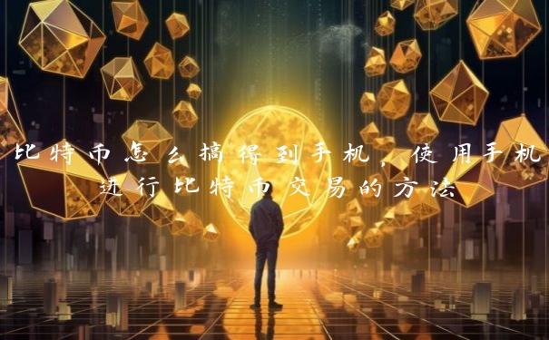 比特币怎么搞得到手机，使用手机进行比特币交易的方法
