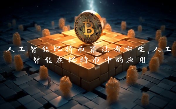 人工智能比特币算法有哪些,人工智能在比特币中的应用