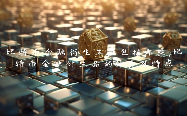 比特币金融衍生工具包括哪些,比特币金融衍生品的种类及特点