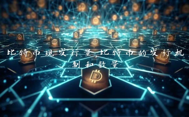 比特币现发行量,比特币的发行机制和数量