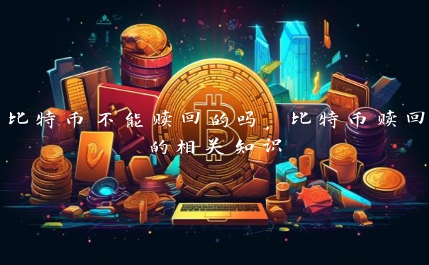 比特币不能赎回的吗，比特币赎回的相关知识