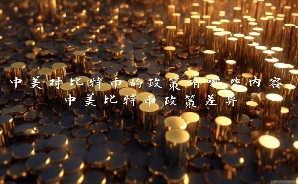 中美对比特币的政策有哪些内容，中美比特币政策差异