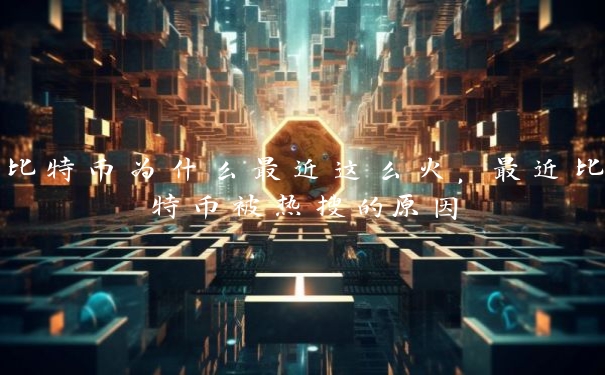 比特币为什么最近这么火，最近比特币被热搜的原因