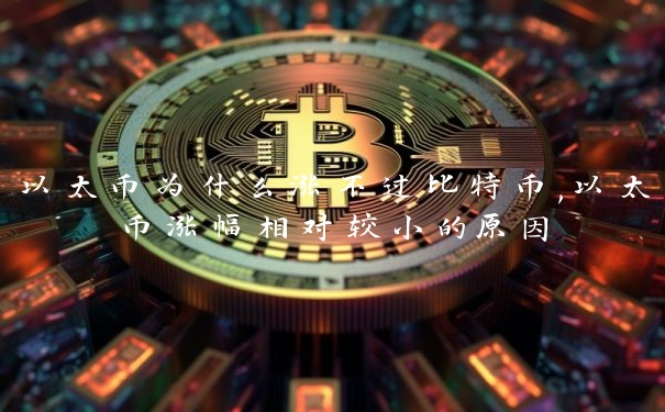 以太币为什么涨不过比特币,以太币涨幅相对较小的原因