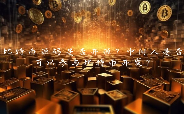 比特币源码是否开源？中国人是否可以参与比特币开发？