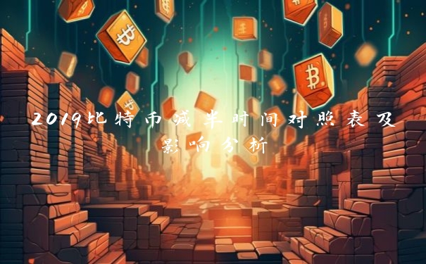 2019比特币减半时间对照表及影响分析