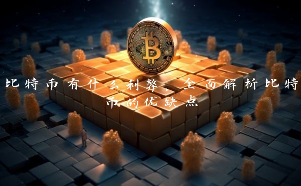 比特币有什么利弊，全面解析比特币的优缺点