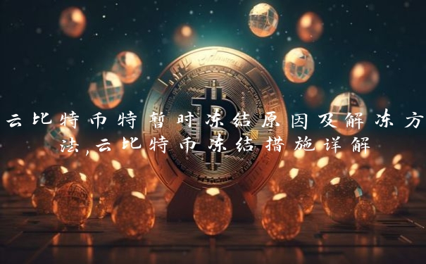 云比特币特暂时冻结原因及解冻方法,云比特币冻结措施详解