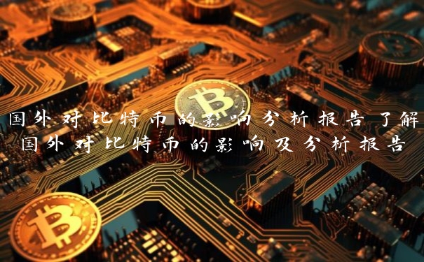 国外对比特币的影响分析报告了解国外对比特币的影响及分析报告