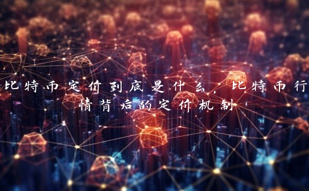 比特币定价到底是什么，比特币行情背后的定价机制