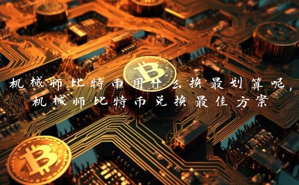机械师比特币用什么换最划算呢,机械师比特币兑换最佳方案