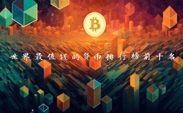 世界最值钱的货币排行榜前十名