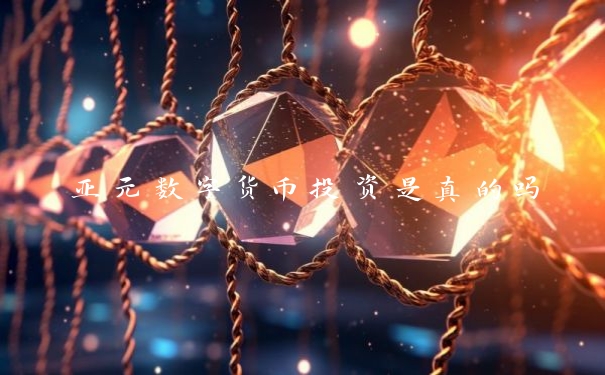 亚元数字货币投资是真的吗