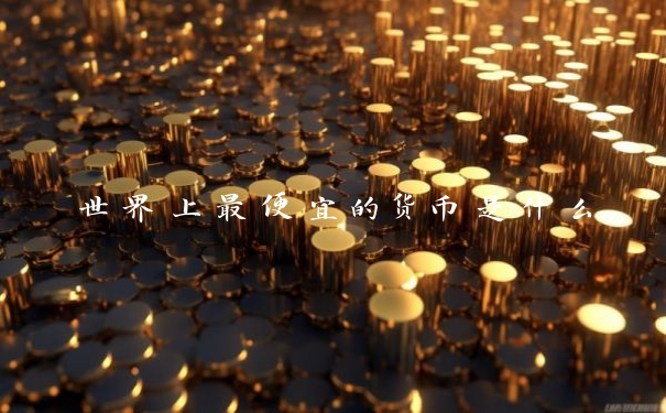 世界上最便宜的货币是什么