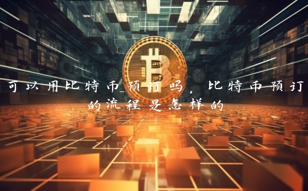 可以用比特币预订吗，比特币预订的流程是怎样的