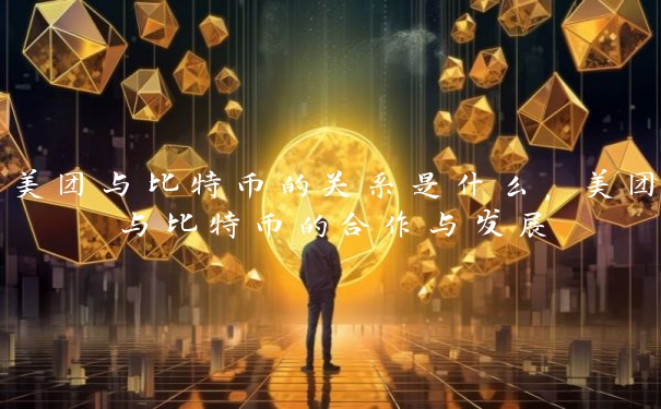 美团与比特币的关系是什么，美团与比特币的合作与发展