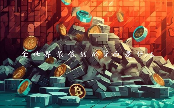 全世界最值钱的货币是什么