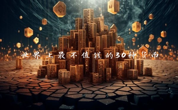 世界上最不值钱的30种货币