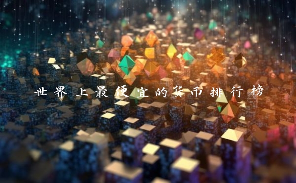 世界上最便宜的货币排行榜